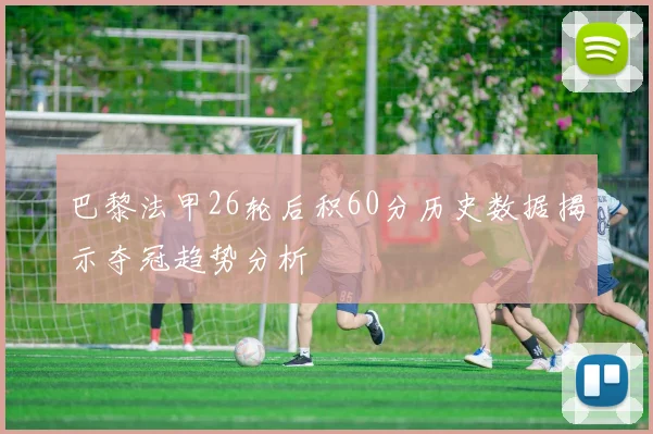 巴黎法甲26轮后积60分历史数据揭示夺冠趋势分析