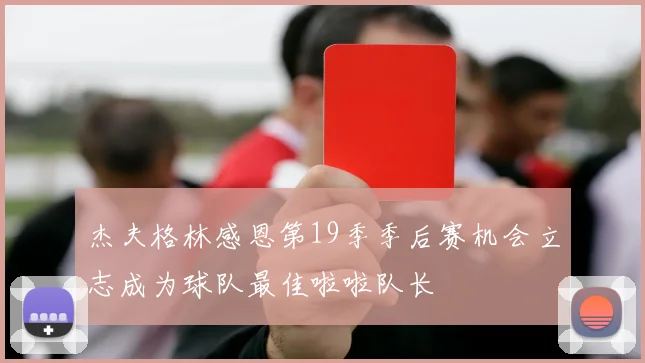 杰夫格林感恩第19季季后赛机会立志成为球队最佳啦啦队长