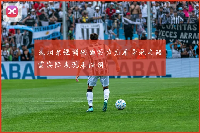 米切尔强调纸面实力无用争冠之路需实际表现来证明