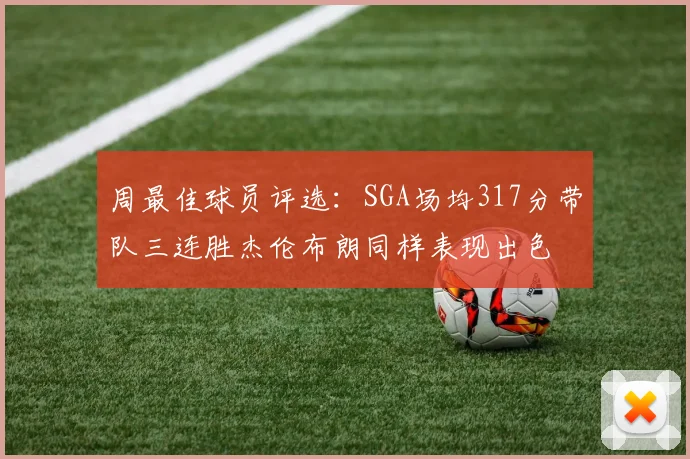 周最佳球员评选：SGA场均317分带队三连胜杰伦布朗同样表现出色