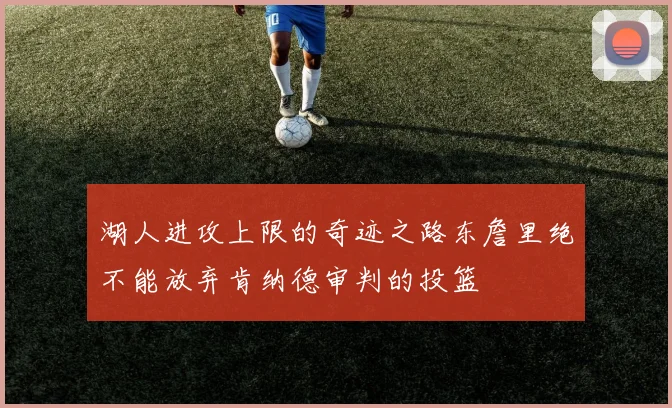 湖人进攻上限的奇迹之路东詹里绝不能放弃肯纳德审判的投篮