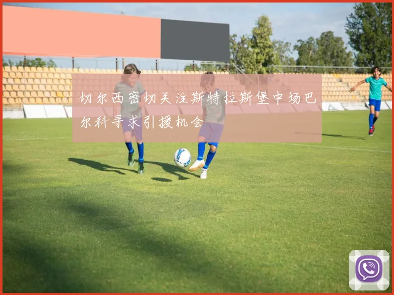 切尔西密切关注斯特拉斯堡中场巴尔科寻求引援机会