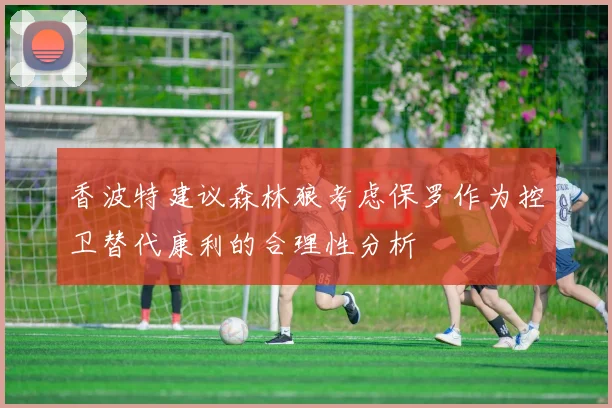香波特建议森林狼考虑保罗作为控卫替代康利的合理性分析