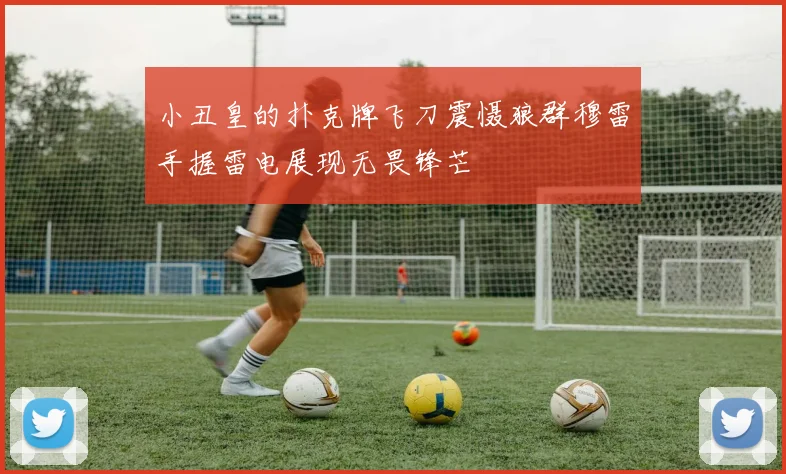 小丑皇的扑克牌飞刀震慑狼群穆雷手握雷电展现无畏锋芒