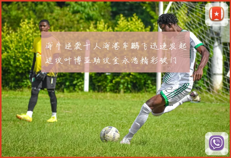 海牛逆袭十人海港牟鹏飞迅速发起进攻叶博亚助攻金永浩精彩破门